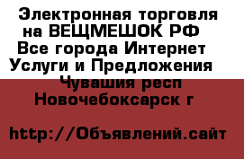 Электронная торговля на ВЕЩМЕШОК.РФ - Все города Интернет » Услуги и Предложения   . Чувашия респ.,Новочебоксарск г.